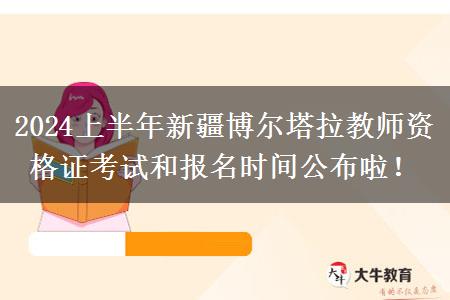 2024上半年新疆博尔塔拉教师资格证考试和报名时间公布啦！