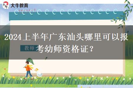 2024上半年广东汕头哪里可以报考幼师资格证？