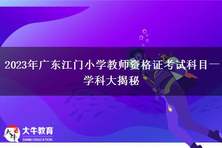 2023年广东江门小学教师资格证考试科目一学科大揭秘