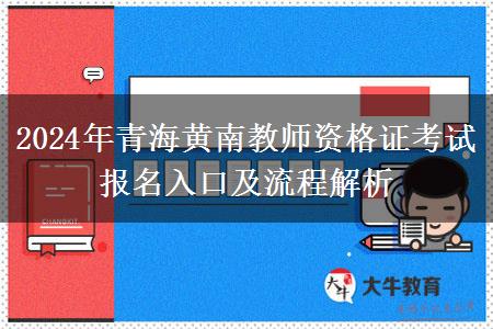 2024年青海黄南教师资格证考试报名入口及流程解析
