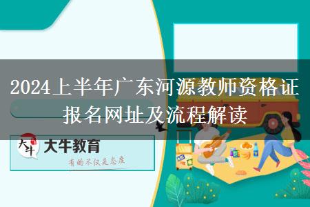 2024上半年广东河源教师资格证报名网址及流程解读