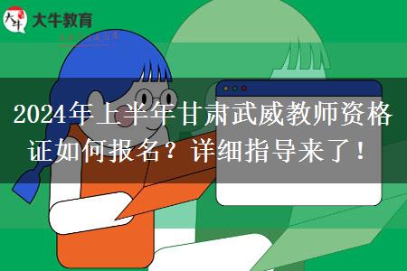 2024年上半年甘肃武威教师资格证如何报名？详细指导来了！