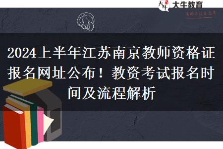 2024上半年江苏南京教师资格证报名网址公布！教资考试报名时间及流程解析