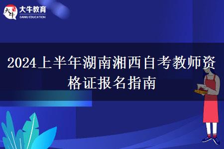 2024上半年湖南湘西自考教师资格证报名指南
