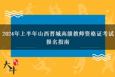 2024年上半年山西晋城高级教师资格证考试报名指南