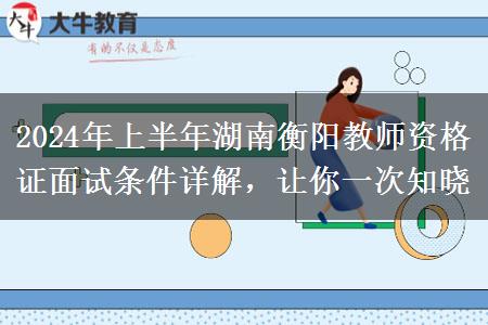 2024年上半年湖南衡阳教师资格证面试条件详解，让你一次知晓