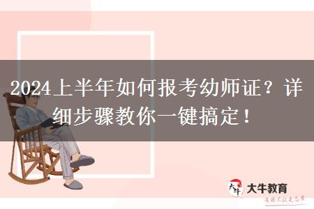 2024上半年如何报考幼师证？详细步骤教你一键搞定！