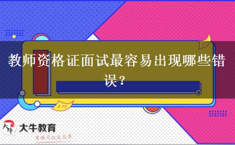 教师资格证面试最容易出现哪些错误？