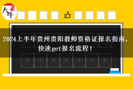 2024上半年贵州贵阳教师资格证报名指南，快速get报名流程！