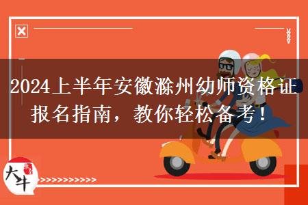 2024上半年安徽滁州幼师资格证报名指南，教你轻松备考！