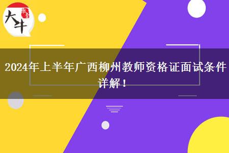 2024年上半年广西柳州教师资格证面试条件详解！