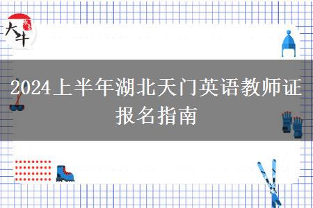 2024上半年湖北天门英语教师证报名指南