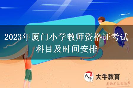 2023年厦门小学教师资格证考试科目及时间安排