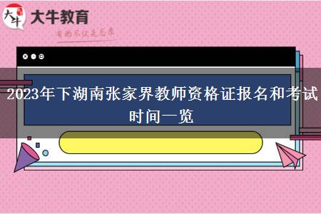 2023年下湖南张家界教师资格证报名和考试时间一览