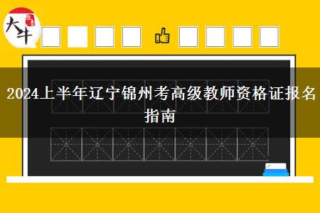 2024上半年辽宁锦州考高级教师资格证报名指南