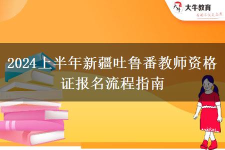 2024上半年新疆吐鲁番教师资格证报名流程指南