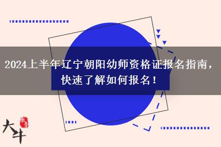 2024上半年辽宁朝阳幼师资格证报名指南，快速了解如何报名！