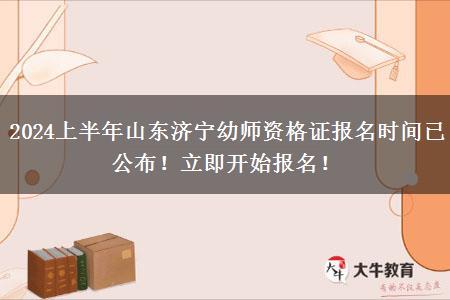 2024上半年山东济宁幼师资格证报名时间已公布！立即开始报名！