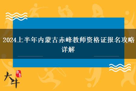 2024上半年内蒙古赤峰教师资格证报名攻略详解