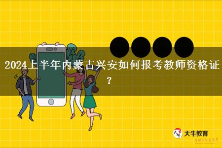 2024上半年内蒙古兴安如何报考教师资格证？