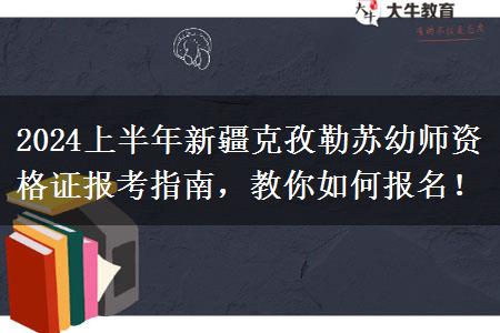 2024上半年新疆克孜勒苏幼师资格证报考指南，教你如何报名！