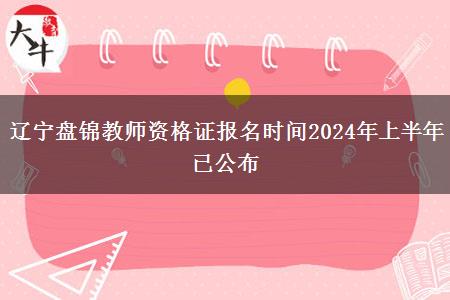 辽宁盘锦教师资格证报名时间2024年上半年已公布