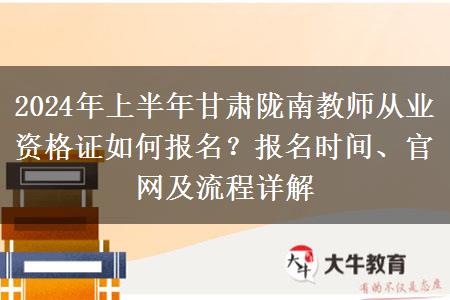 2024年上半年甘肃陇南教师从业资格证如何报名？报名时间、官网及流程详解