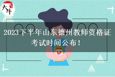 2023下半年山东德州教师资格证考试时间公布！