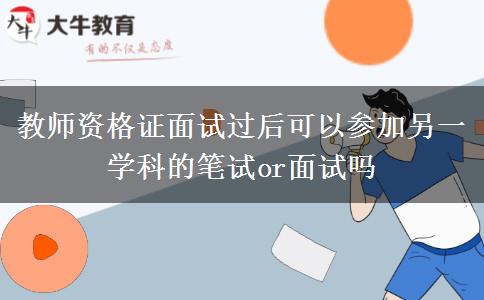 教师资格证面试过后可以参加另一学科的笔试or面试吗