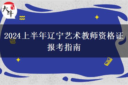 2024上半年辽宁艺术教师资格证报考指南