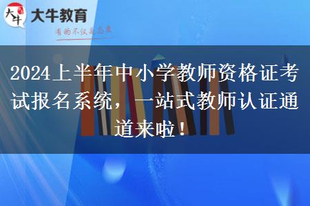 2024上半年中小学教师资格证考试报名系统，一站式教师认证通道来啦！