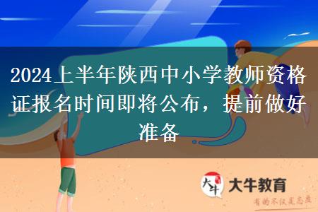 2024上半年陕西中小学教师资格证报名时间即将公布，提前做好准备