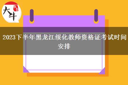 2023下半年黑龙江绥化教师资格证考试时间安排