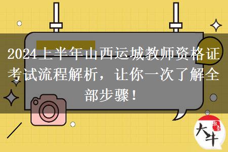 2024上半年山西运城教师资格证考试流程解析，让你一次了解全部步骤！