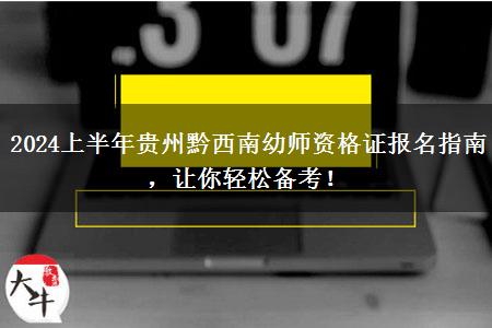 2024上半年贵州黔西南幼师资格证报名指南，让你轻松备考！