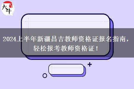 2024上半年新疆昌吉教师资格证报名指南，轻松报考教师资格证！