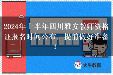 2024年上半年四川雅安教师资格证报名时间公布，提前做好准备！