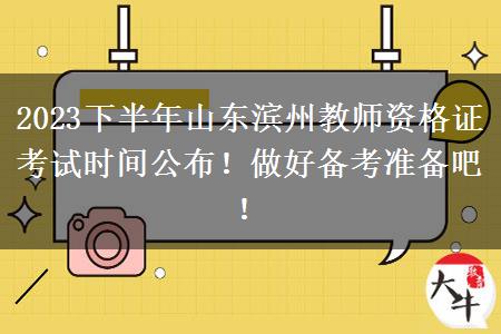 2023下半年山东滨州教师资格证考试时间公布！做好备考准备吧！