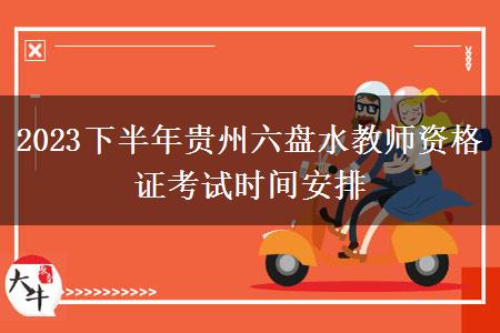 2023下半年贵州六盘水教师资格证考试时间安排