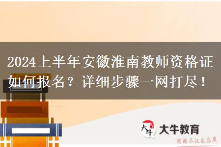 2024上半年安徽淮南教师资格证如何报名？详细步骤一网打尽！