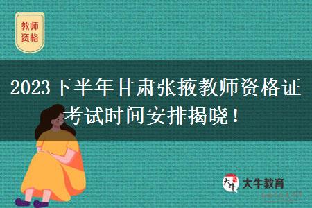 2023下半年甘肃张掖教师资格证考试时间安排揭晓！