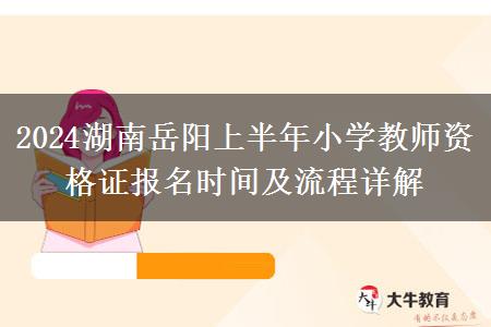 2024湖南岳阳上半年小学教师资格证报名时间及流程详解