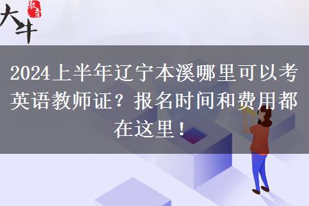 2024上半年辽宁本溪哪里可以考英语教师证？报名时间和费用都在这里！