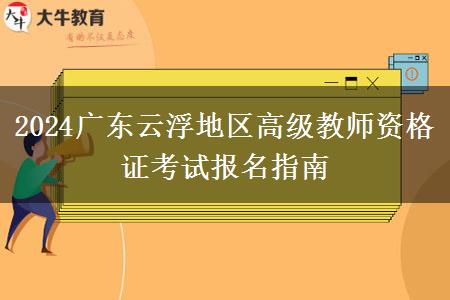 2024广东云浮地区高级教师资格证考试报名指南