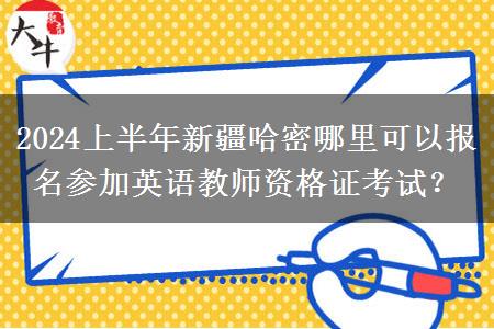 2024上半年新疆哈密哪里可以报名参加英语教师资格证考试？