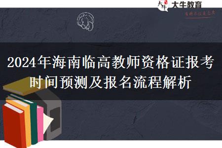 2024年海南临高教师资格证报考时间预测及报名流程解析