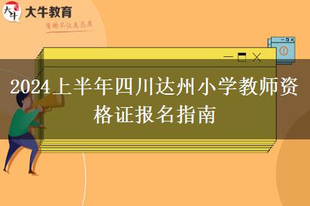 2024上半年四川达州小学教师资格证报名指南