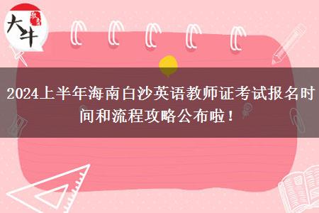 2024上半年海南白沙英语教师证考试报名时间和流程攻略公布啦！