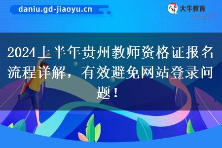 2024上半年贵州教师资格证报名流程详解，有效避免网站登录问题！