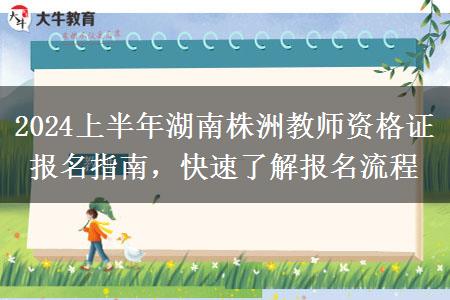 2024上半年湖南株洲教师资格证报名指南，快速了解报名流程